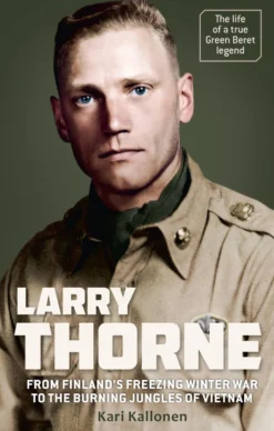 LARRY THORNE - From Finland´s freezing Winter War to the burning jungles of Vietnam